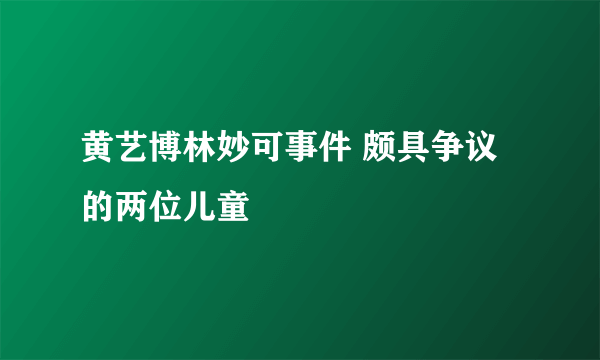 黄艺博林妙可事件 颇具争议的两位儿童