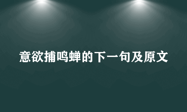 意欲捕鸣蝉的下一句及原文