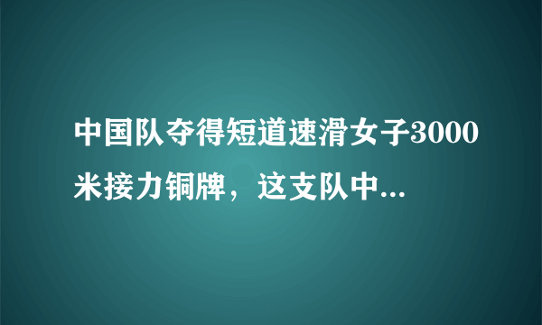 中国队夺得短道速滑女子3000米接力铜牌，这支队中都有谁？