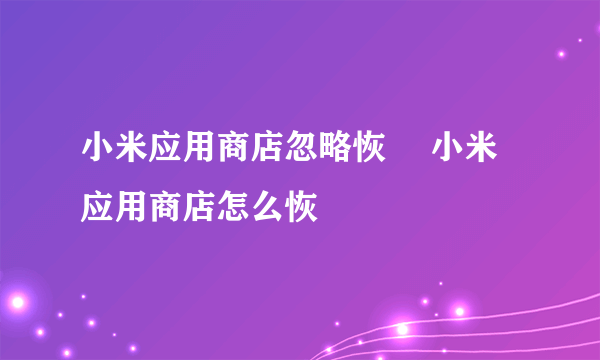 小米应用商店忽略恢復 小米应用商店怎么恢復