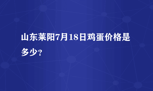 山东莱阳7月18日鸡蛋价格是多少？
