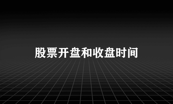 股票开盘和收盘时间