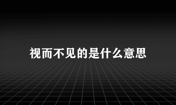 视而不见的是什么意思