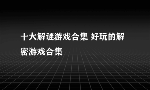 十大解谜游戏合集 好玩的解密游戏合集