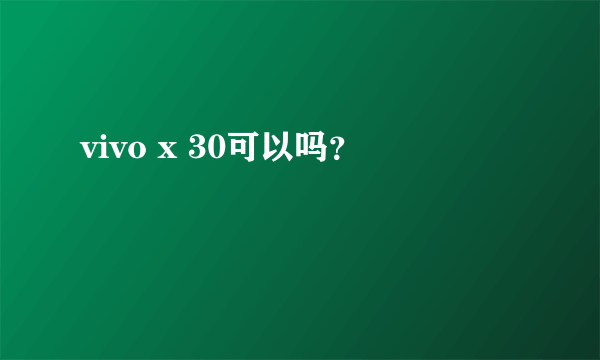 vivo x 30可以吗？