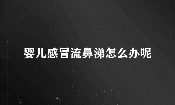 婴儿感冒流鼻涕怎么办呢