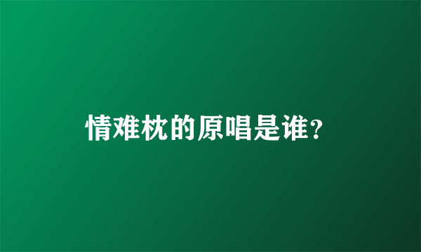 情难枕的原唱是谁？