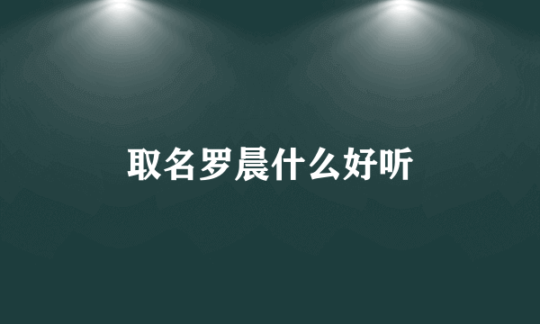取名罗晨什么好听