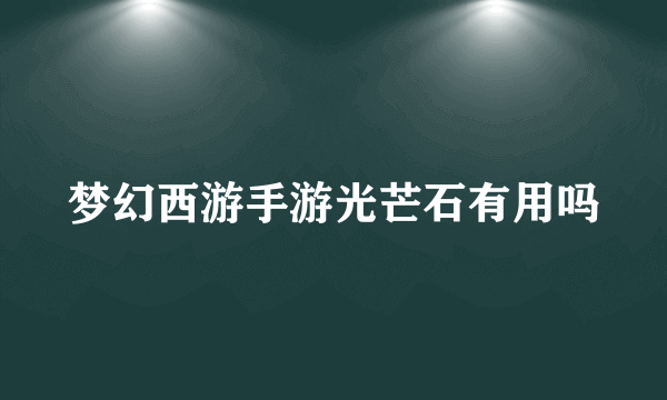 梦幻西游手游光芒石有用吗