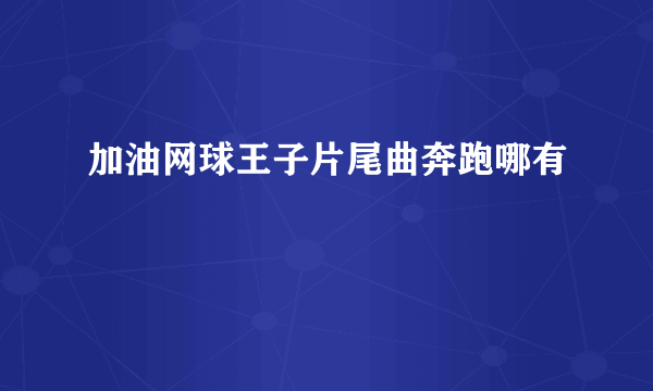 加油网球王子片尾曲奔跑哪有