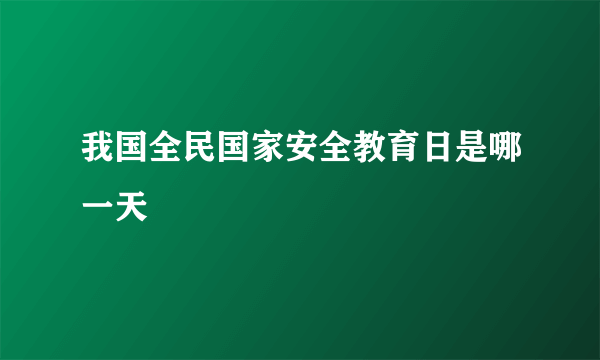 我国全民国家安全教育日是哪一天