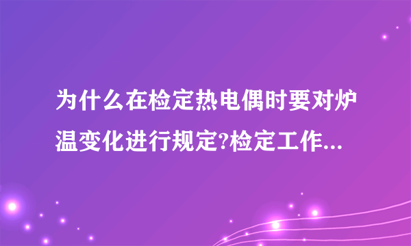 为什么在检定热电偶时要对炉温变化进行规定?检定工作用镍铬—镍硅,镍铬一考铜热电偶时,对炉温变化是怎样规定的?
