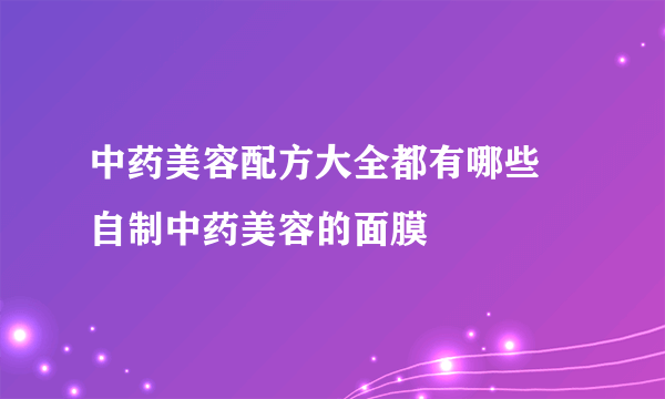 中药美容配方大全都有哪些 自制中药美容的面膜