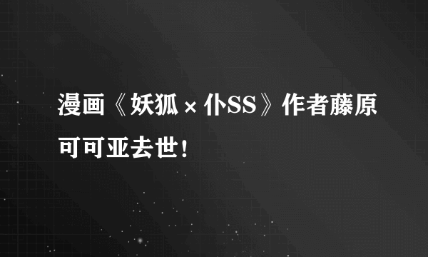 漫画《妖狐×仆SS》作者藤原可可亚去世！