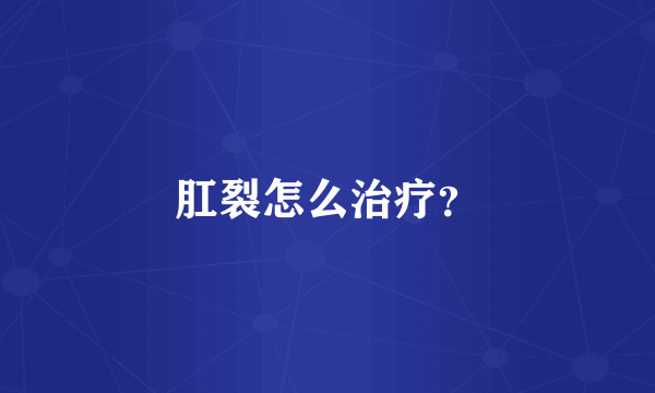 肛裂怎么治疗？