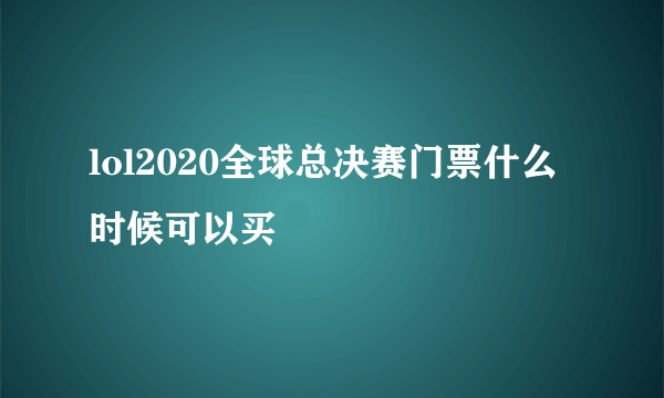 lol2020全球总决赛门票什么时候可以买