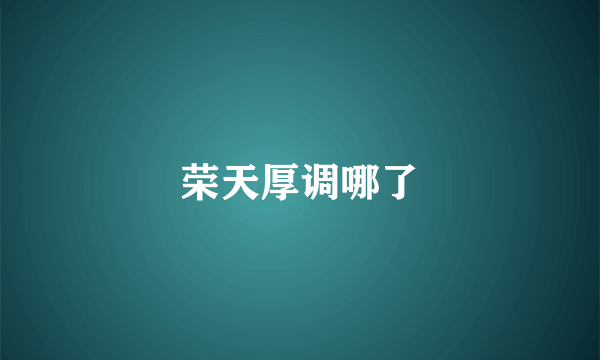 荣天厚调哪了