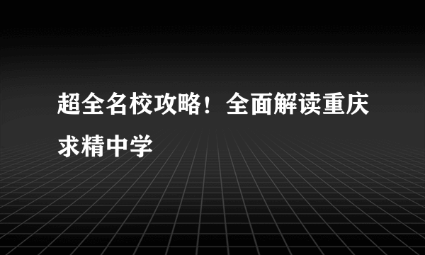 超全名校攻略！全面解读重庆求精中学