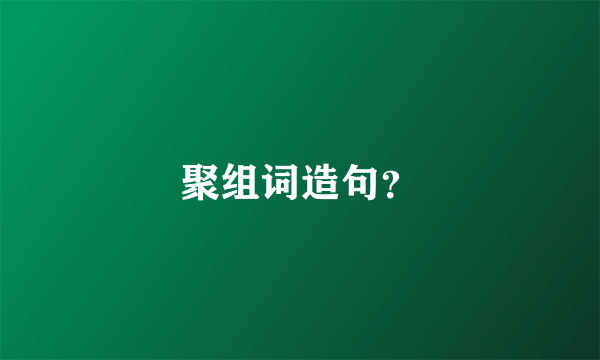 聚组词造句？