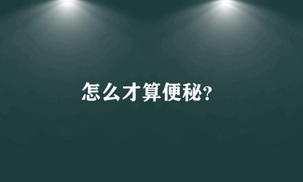 怎么才算便秘？