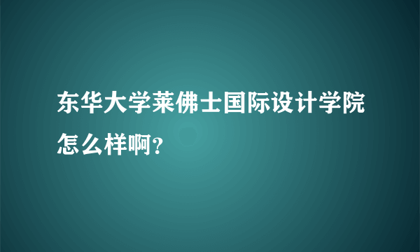 东华大学莱佛士国际设计学院怎么样啊？