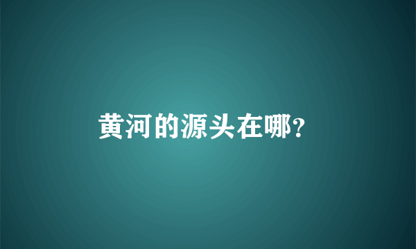 黄河的源头在哪？