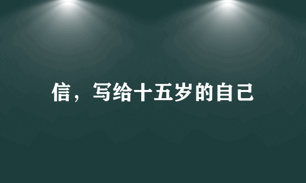 信，写给十五岁的自己