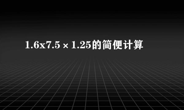 1.6x7.5×1.25的简便计算