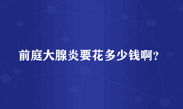 前庭大腺炎要花多少钱啊？