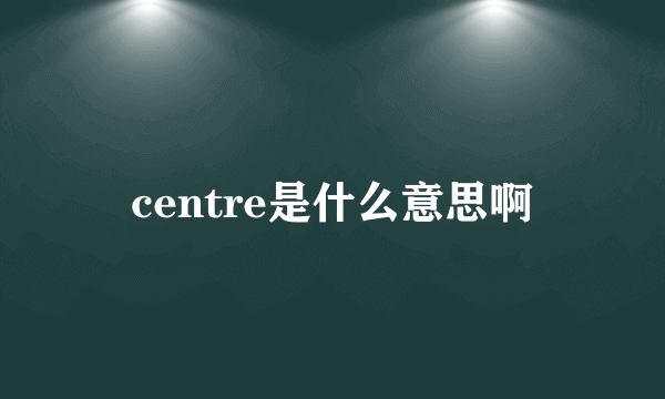centre是什么意思啊