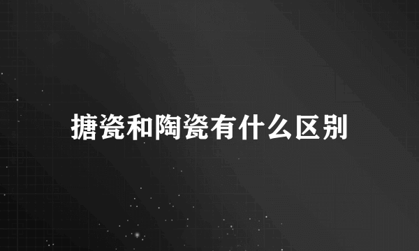 搪瓷和陶瓷有什么区别