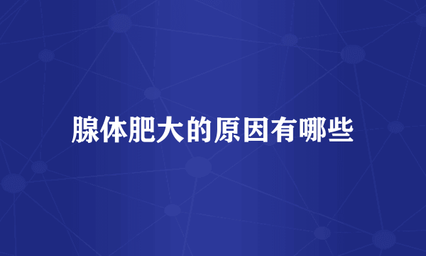 腺体肥大的原因有哪些