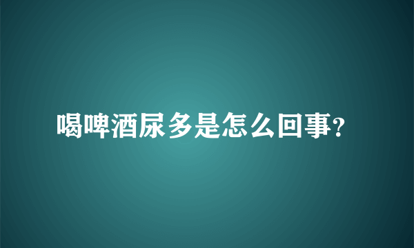 喝啤酒尿多是怎么回事？