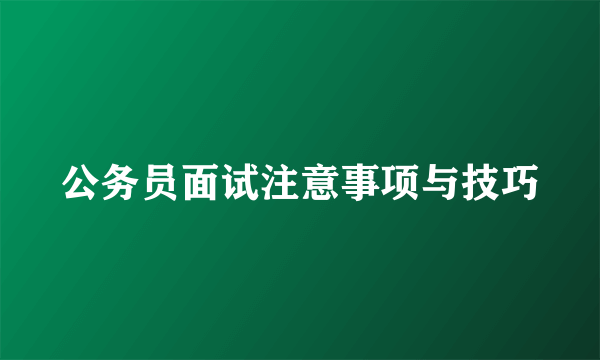 公务员面试注意事项与技巧