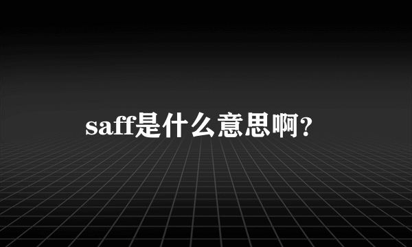 saff是什么意思啊？