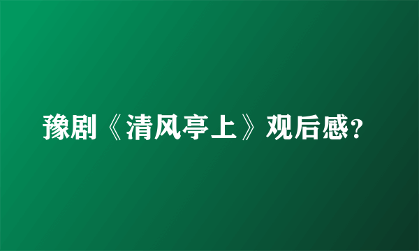 豫剧《清风亭上》观后感？
