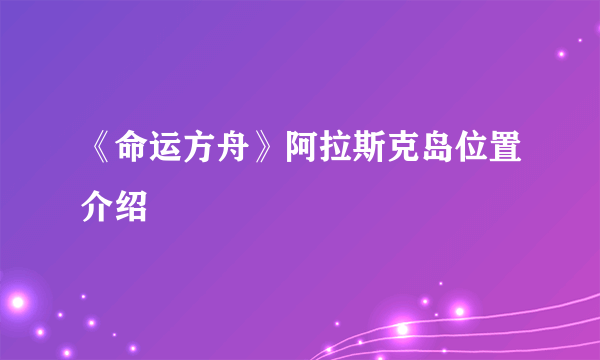 《命运方舟》阿拉斯克岛位置介绍