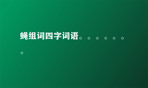 蝇组词四字词语。。。。。。。