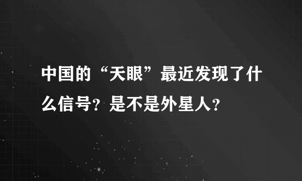 中国的“天眼”最近发现了什么信号？是不是外星人？