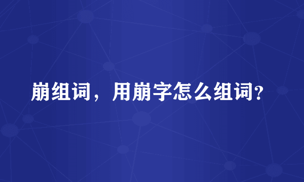 崩组词，用崩字怎么组词？