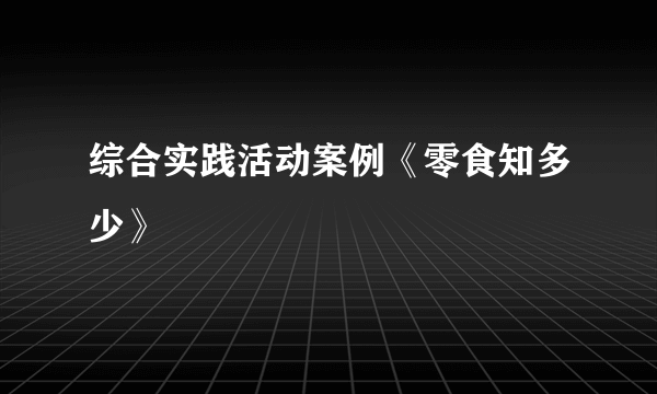 综合实践活动案例《零食知多少》