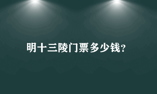 明十三陵门票多少钱？