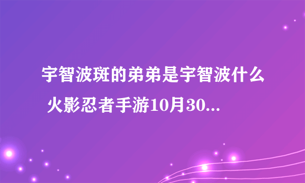 宇智波斑的弟弟是宇智波什么 火影忍者手游10月30日每日一题答案
