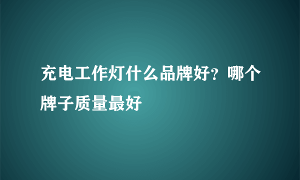 充电工作灯什么品牌好？哪个牌子质量最好