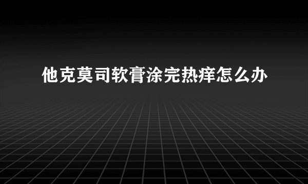 他克莫司软膏涂完热痒怎么办