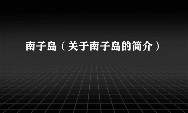 南子岛（关于南子岛的简介）