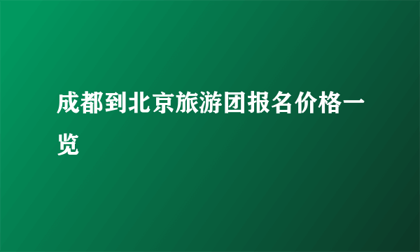 成都到北京旅游团报名价格一览