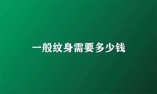 一般纹身需要多少钱
