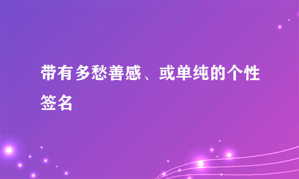 带有多愁善感、或单纯的个性签名