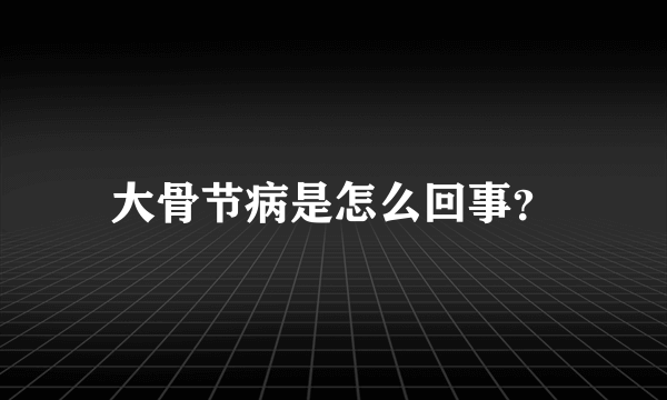 大骨节病是怎么回事？